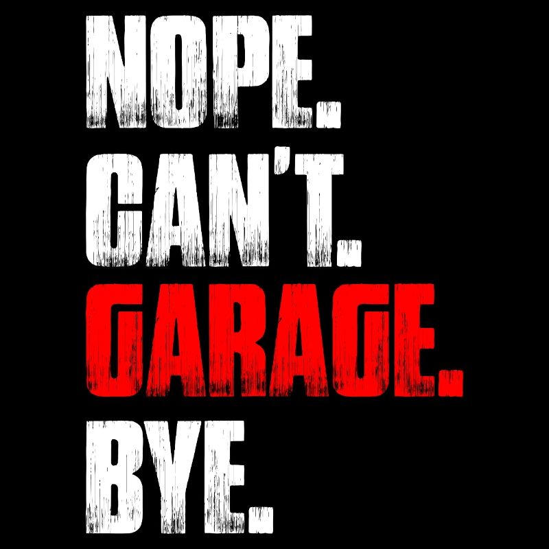 Nope can't garage bye Car lover car guy mechanic