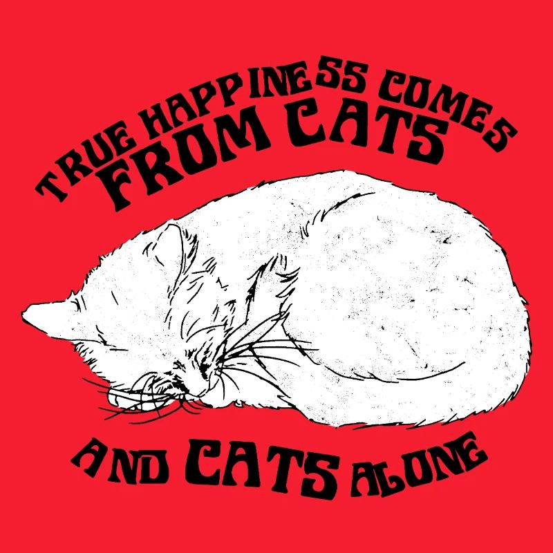 TRUE HAPPINESS COMES FROM CATS