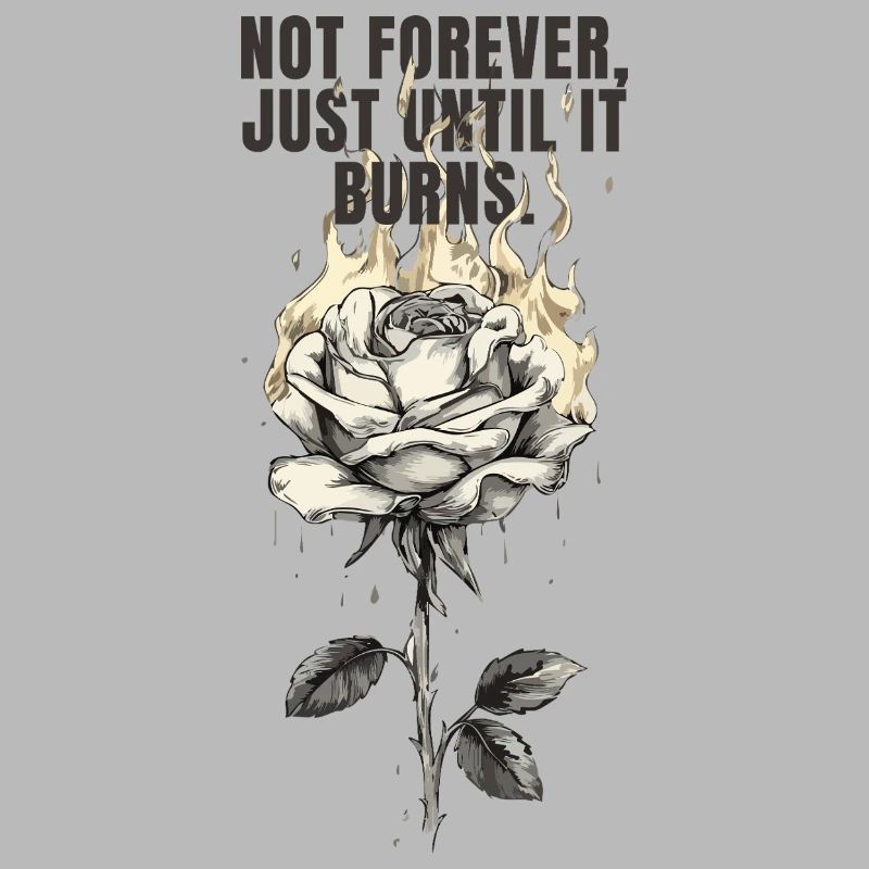Not Forever, Just Until It Burns - rose design