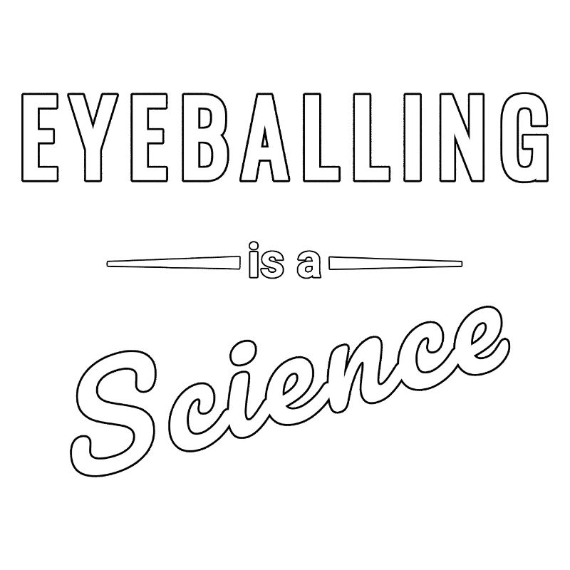 Eyeballing is a real science - saying