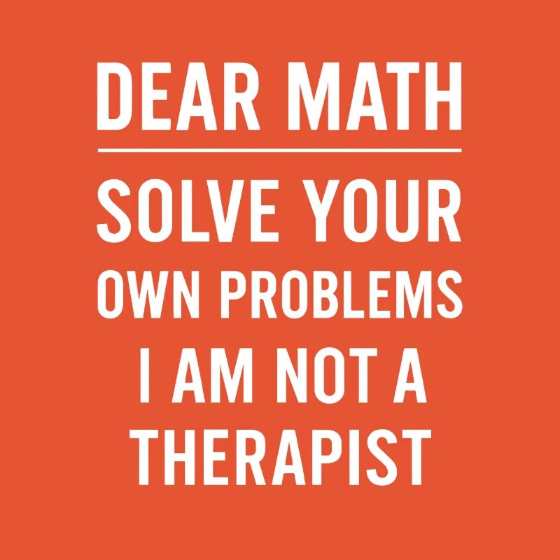 Dear Math Grow Up Solve Your Own Problems Funny