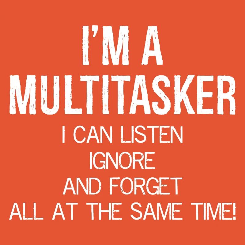 I'm a Multitasker I can Listen Ignore and Forget