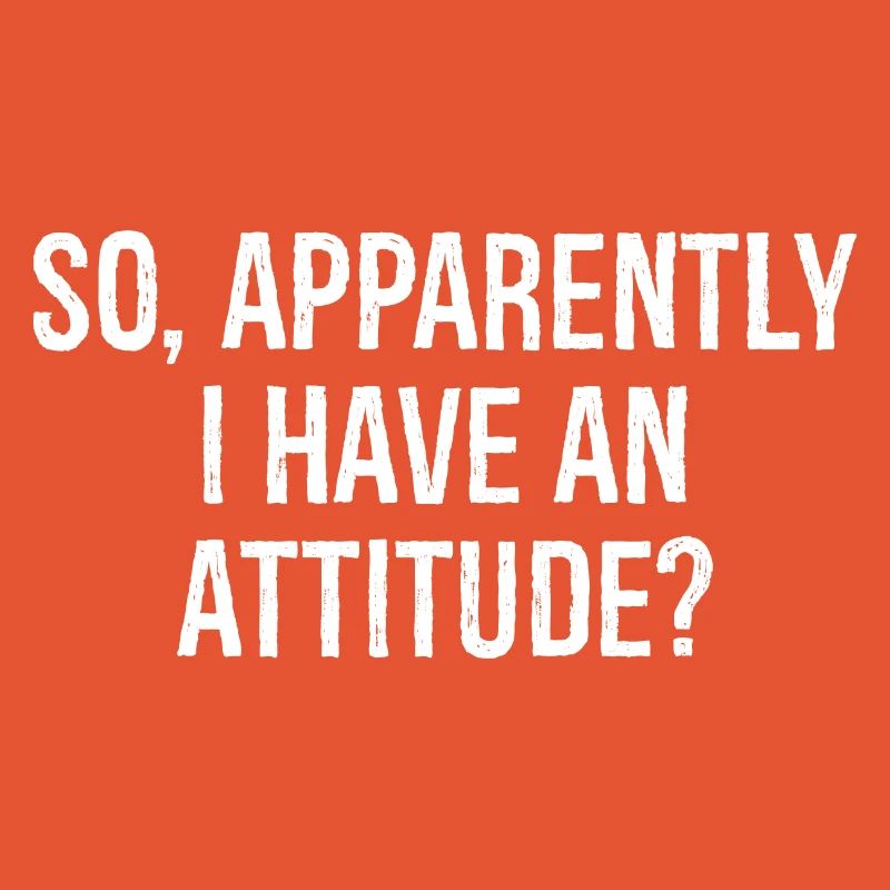 so apparently I have an attitude