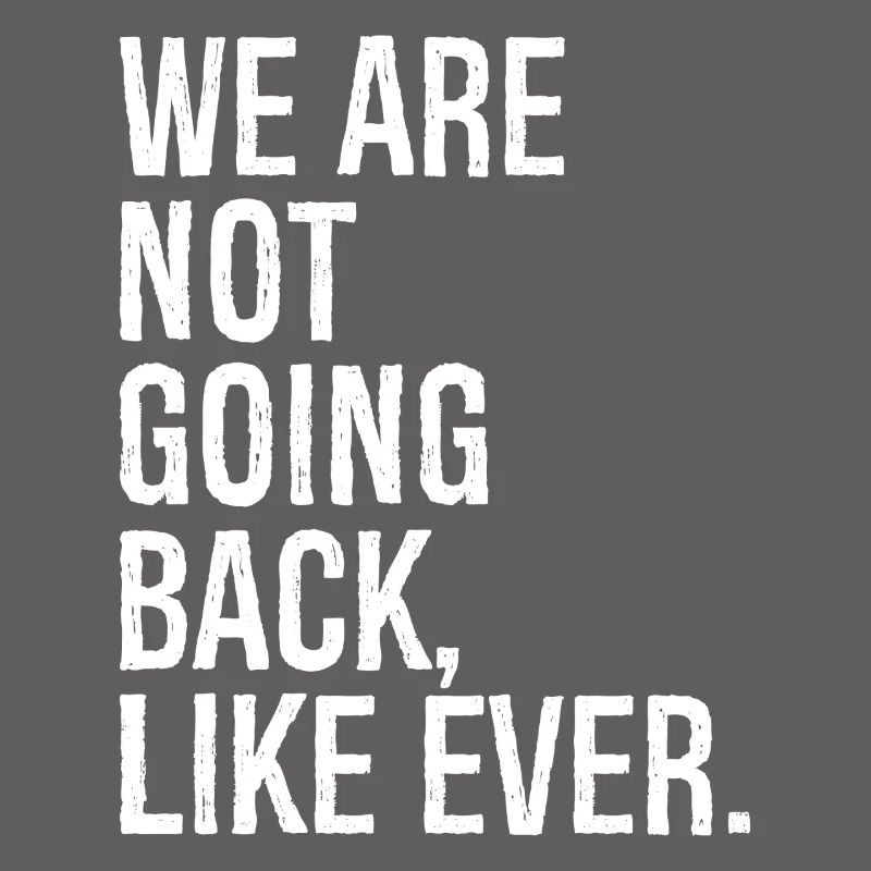 we are not going back like ever
