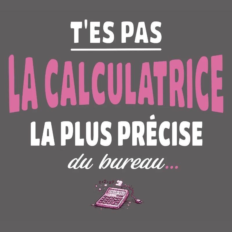 T’es pas la calculatrice la plus précise du bureau