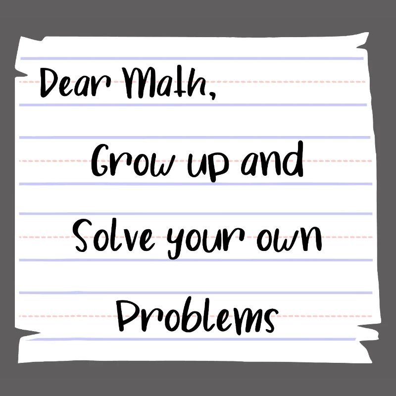 Dear Math: Grow Up and Solve Your Own Problems