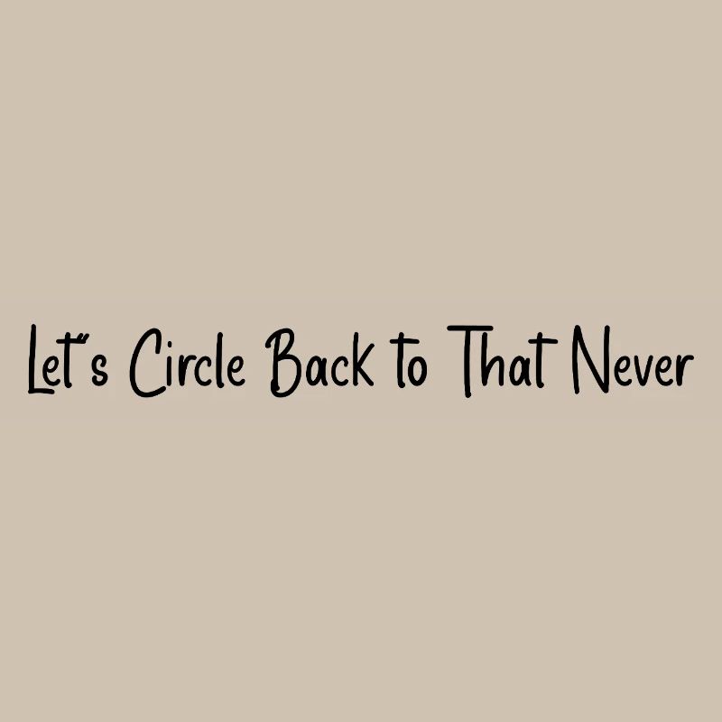 Let’s circle back to that never