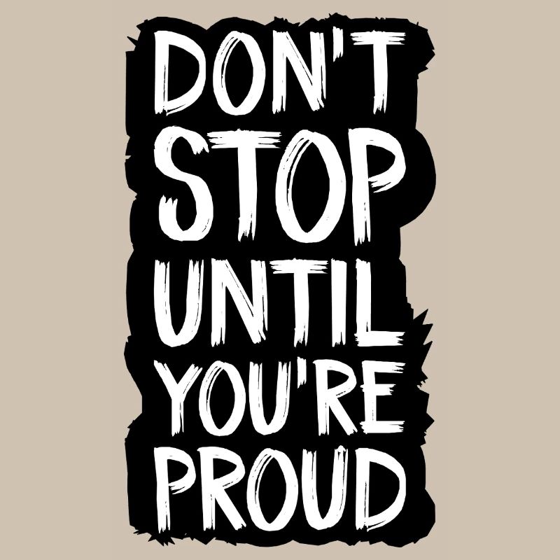 don't stop until you're proud
