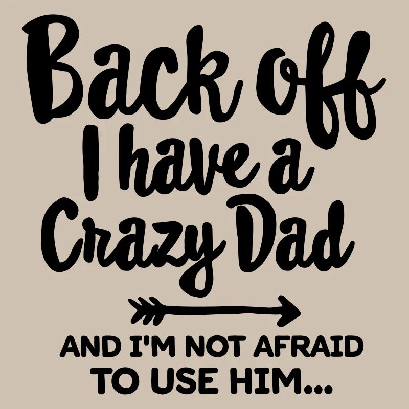 Back off I have a crazy dad and I'm not afraid...