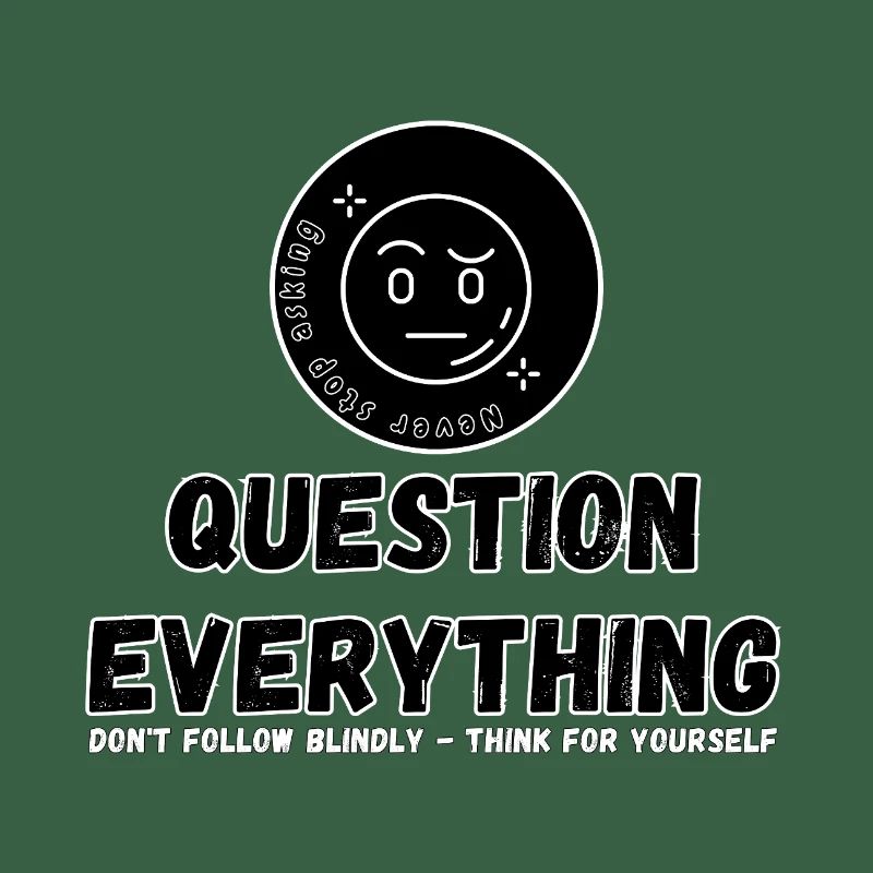 Question Everything - Never Stop Asking