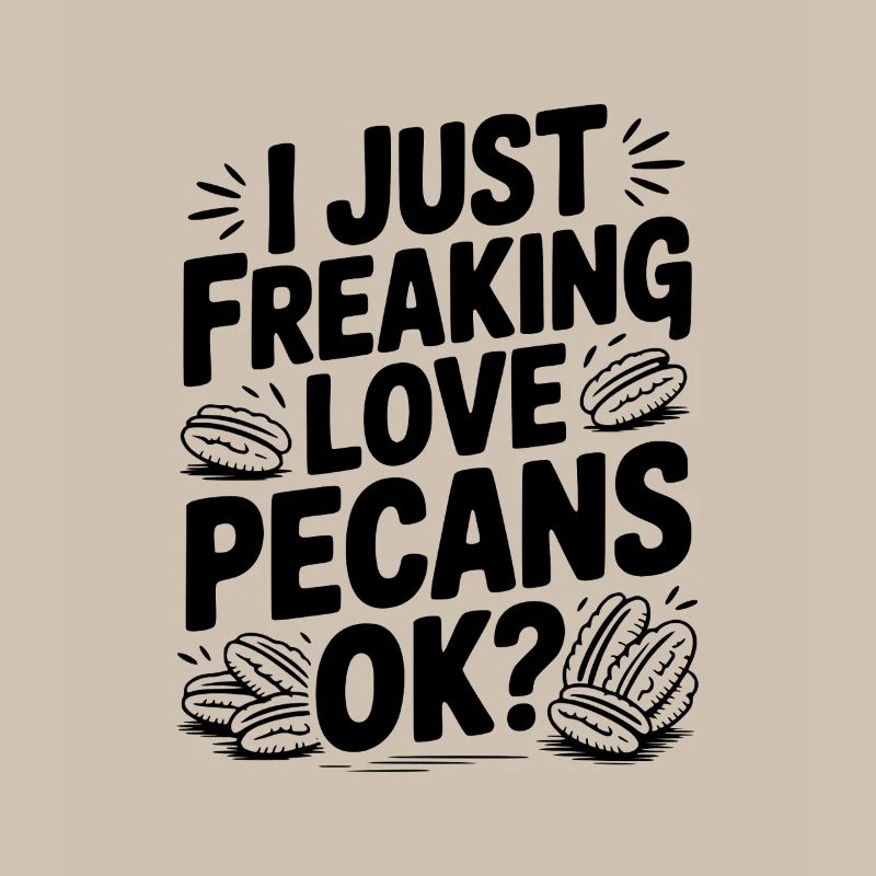 I Just Freaking Love Pecans Ok?