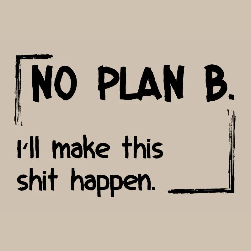 No Plan B. I’ll make this shit happen