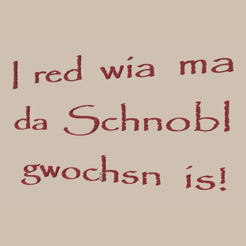 I red wia ma da Schnobl gwochsn is!