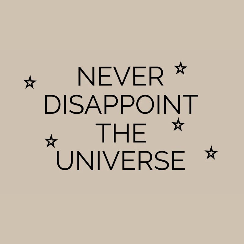 Never disappoint the universe