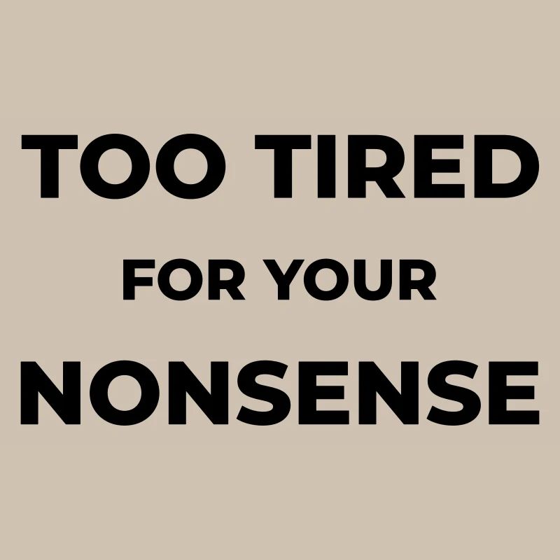 Too tired for your nonsense