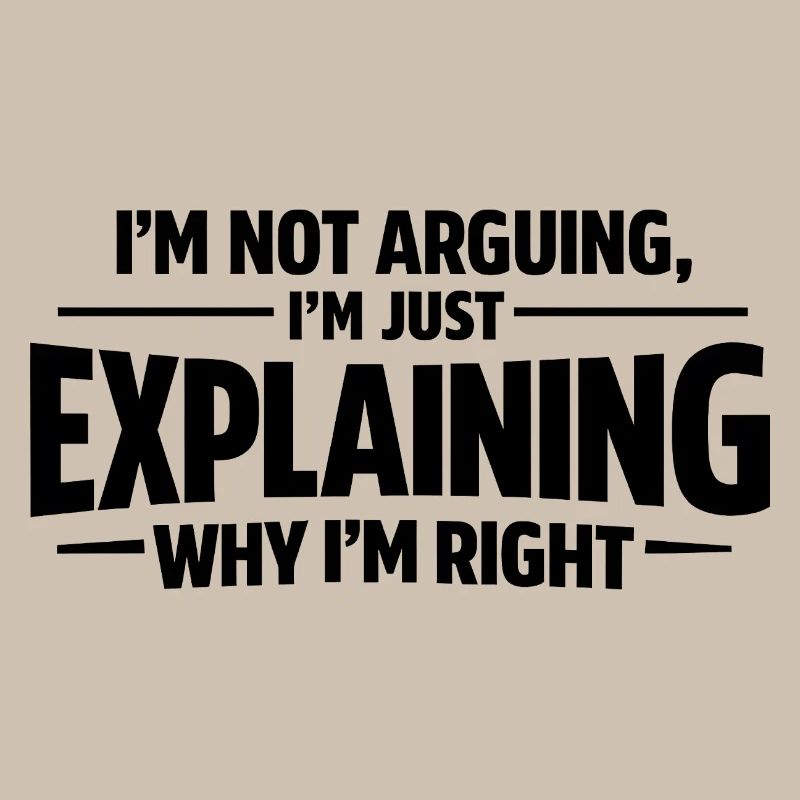 I never argue I just explain why I'm right