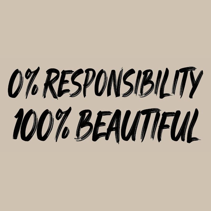 0% responsibility, 100% beauty