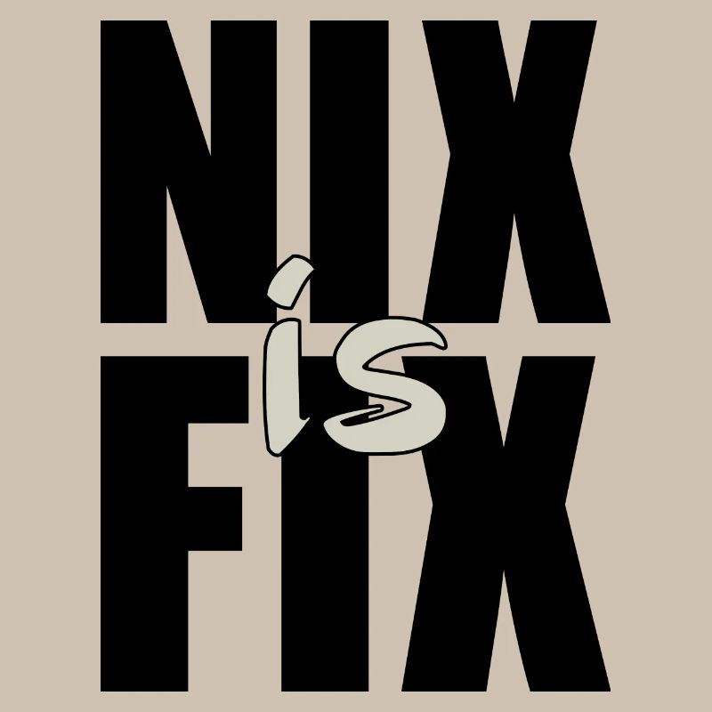 nix is fix - nothing is fixed, cool dialect saying
