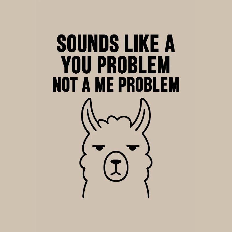 SOUNDS LIKE A   YOU PROBLEM   NOT A ME PROBLEM