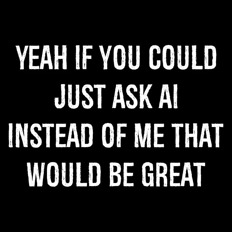 yeah If you could just ask ai Instead of me that