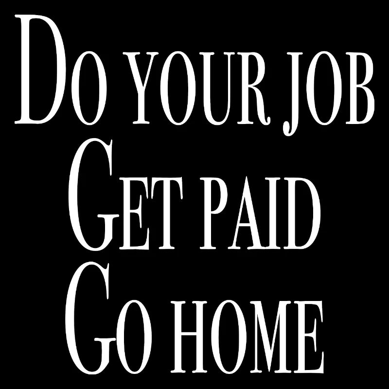 Faites votre travail, soyez payé, rentrez chez vous