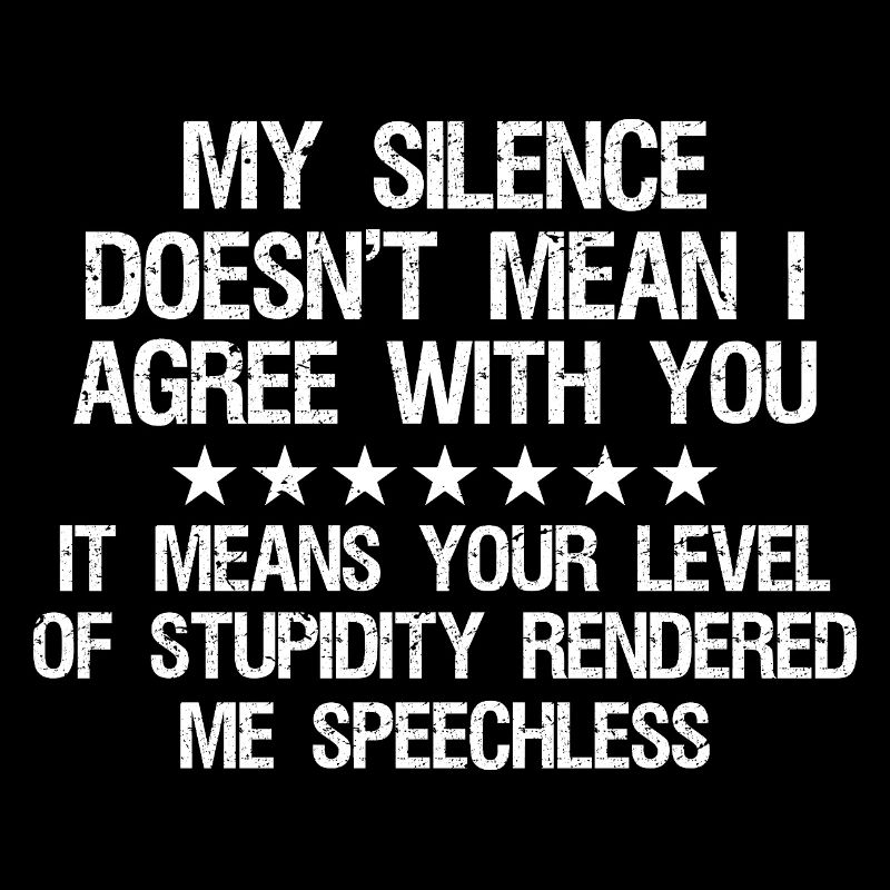 my silence doesn't mean I agree with you it means