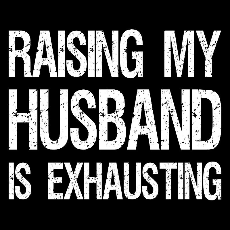 raising my husband is exhausting
