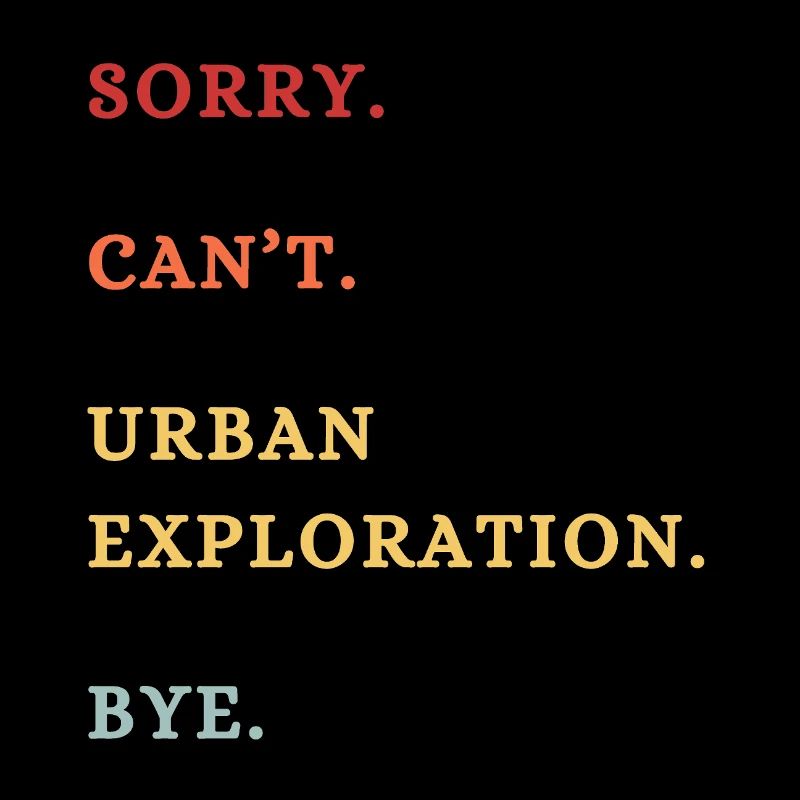 Sorry Can't Urban Exploration Bye -  Urbax Lover 