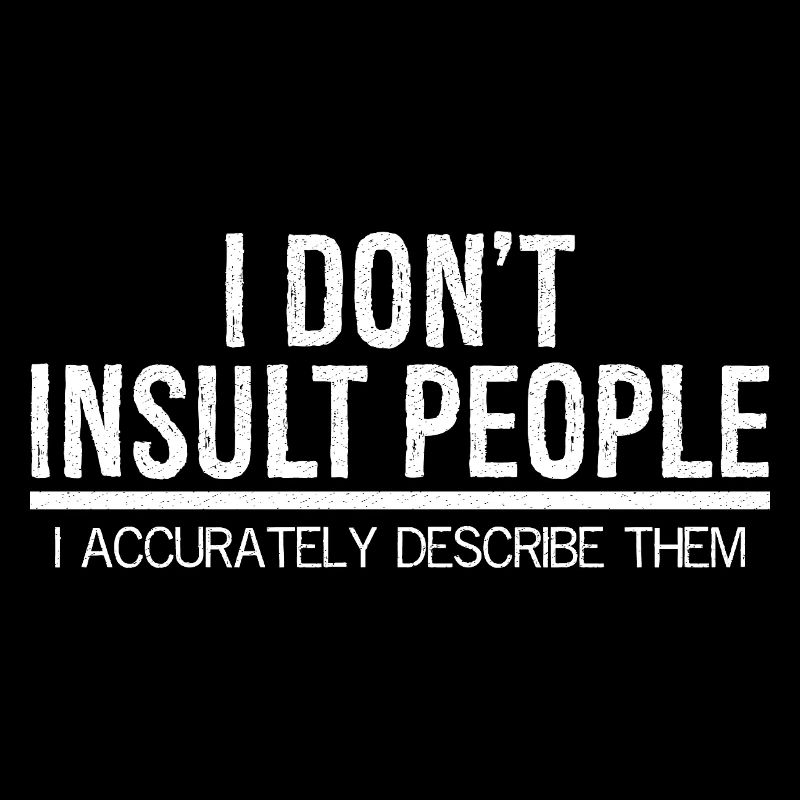 I don't Insult people I accurately describe them