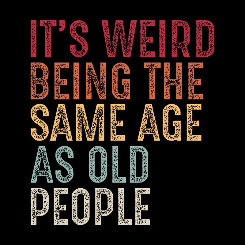 It's weird being the same age as old people