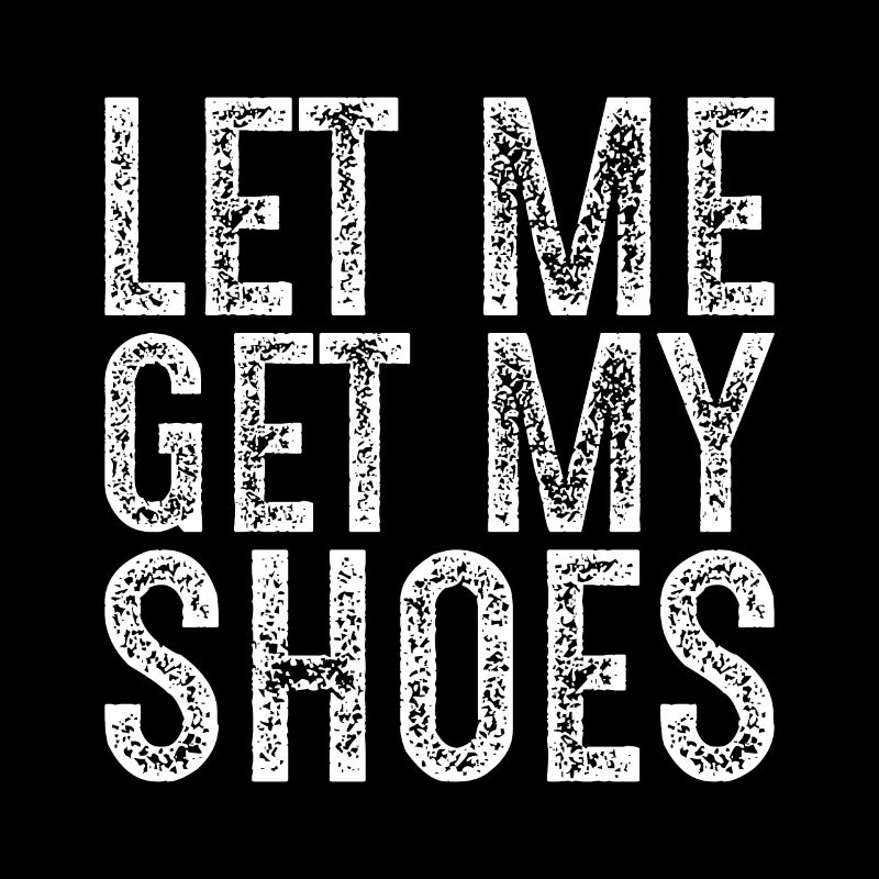 Lass mich meine Schuhe holen