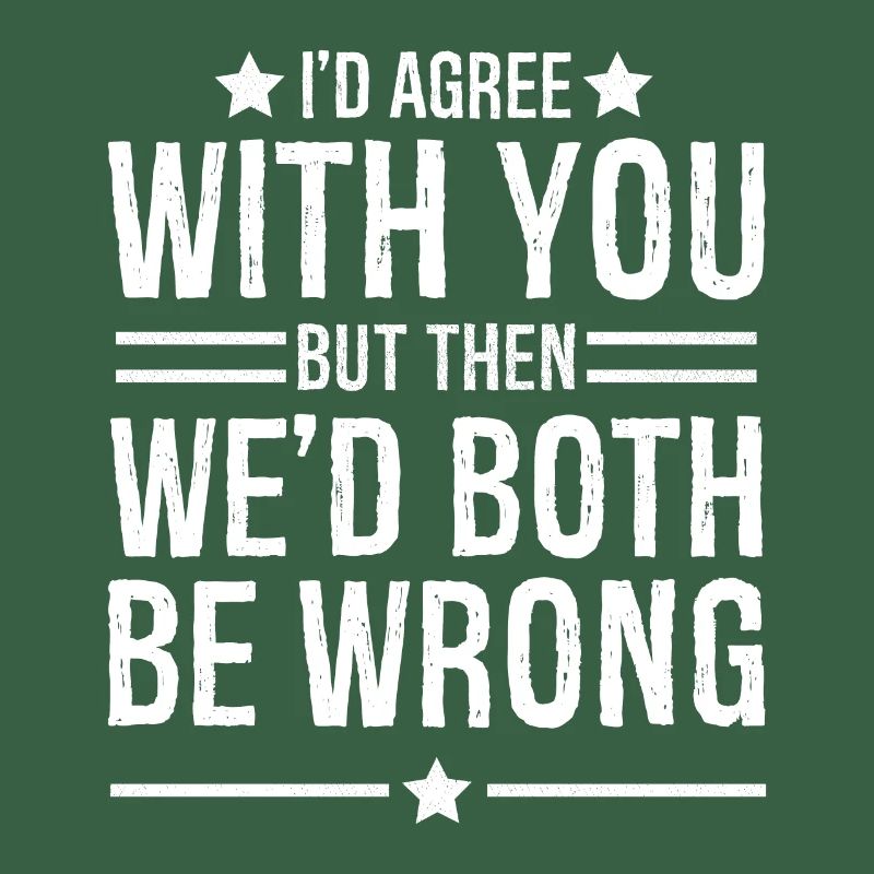 I'd agree with you but then we d both be wrong