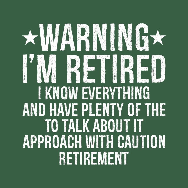 warning I'm retired I know everything and plenty