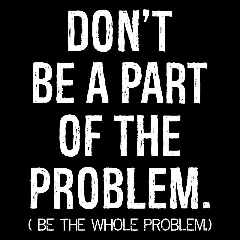 don't be a part of the problem be the whole pro