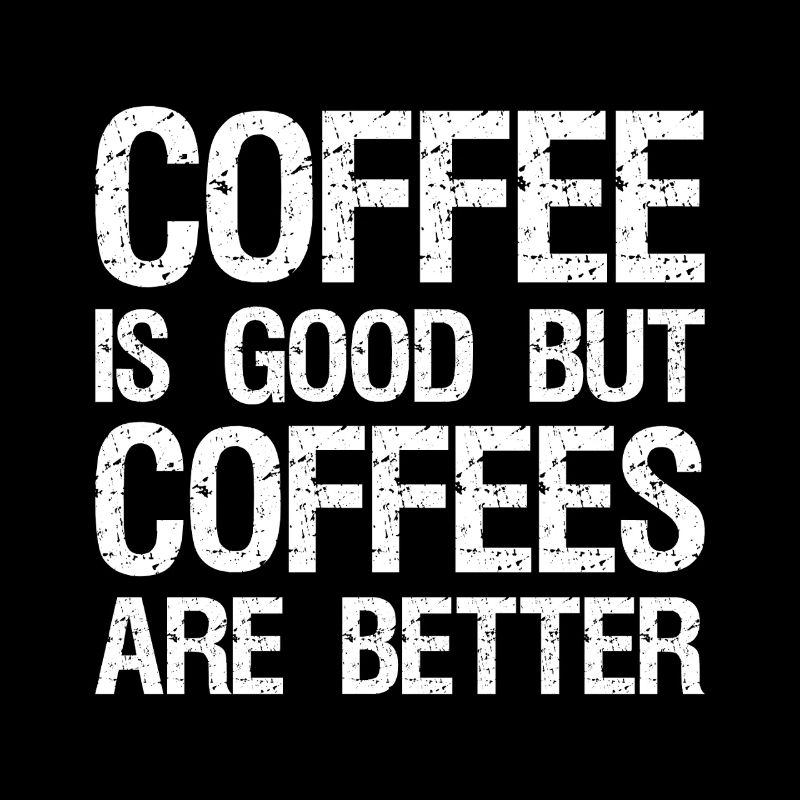 coffee is good but coffees are better