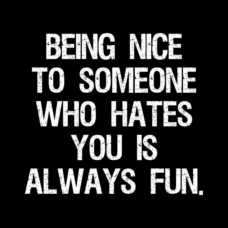 being nice to someone who hates you is always fun