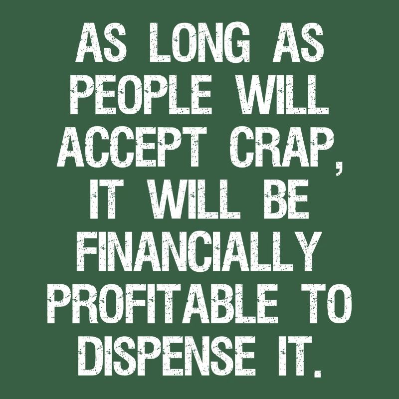 as long as people will accept crap it will be