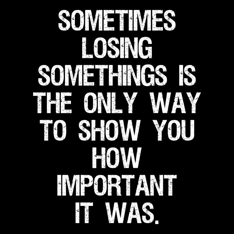 sometimes losing somethings is the only way to
