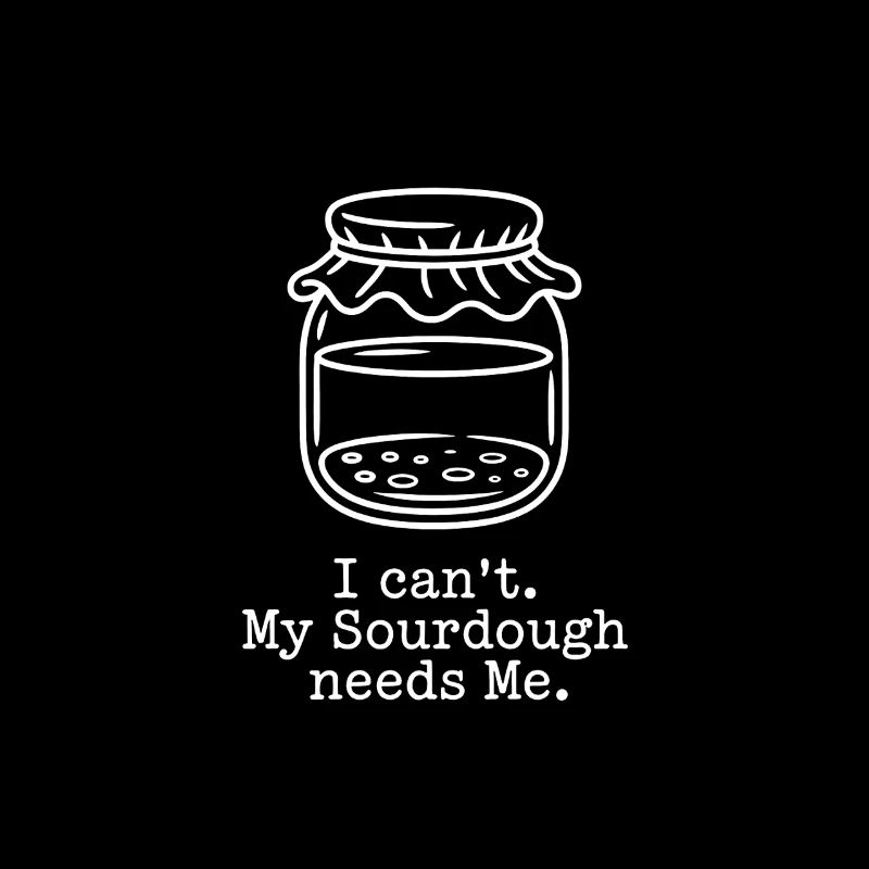 I Can't. My Sourdough Needs Me.