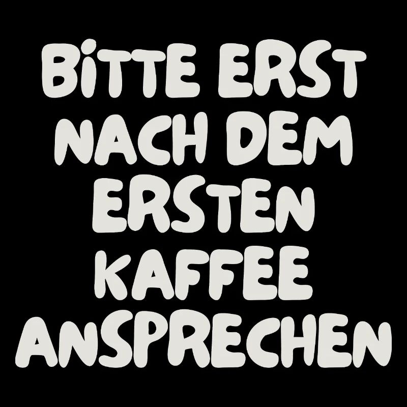 bitte erst nach dem ersten Kaffee ansprechen