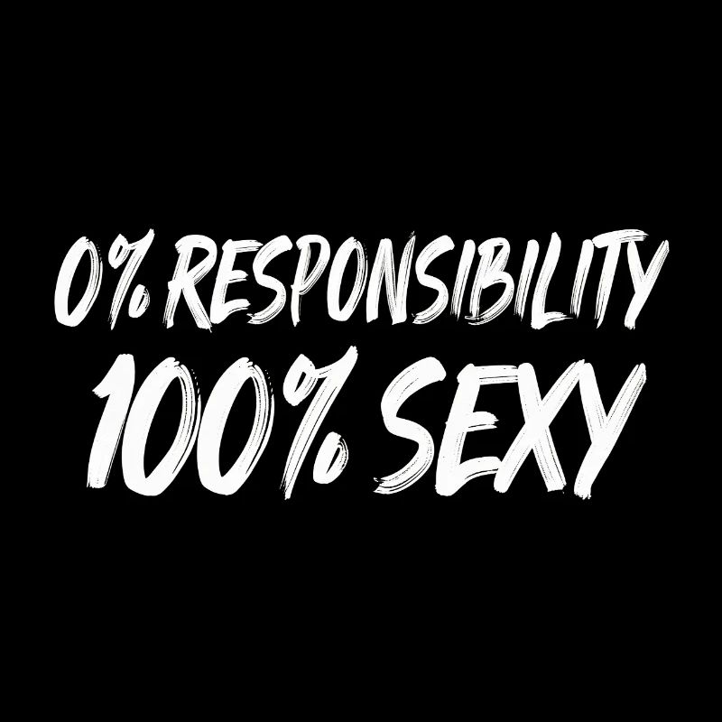 0% Responsibility 100% Sexy