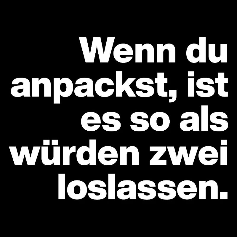 WENN DU ANPACKST, IST ES SO ... FAUL UND DUMM
