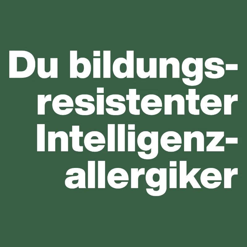 DU BILDUNGSRESISTENTER INTELLIGENZ-ALLERGIKER DUMM