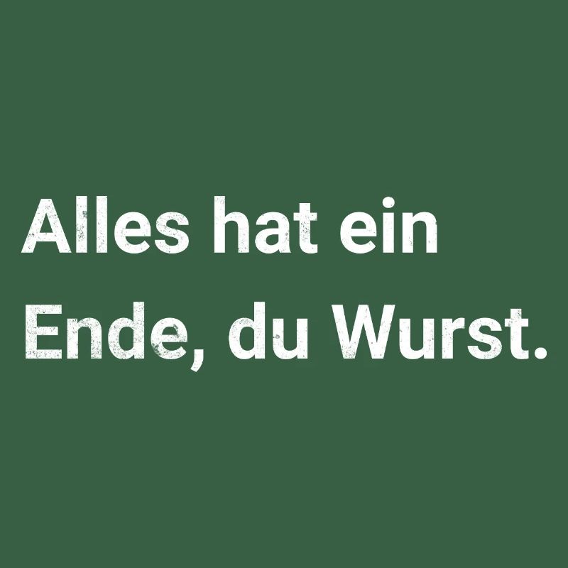Alles hat ein Ende, du Wurst. Sarkastischer Spruch