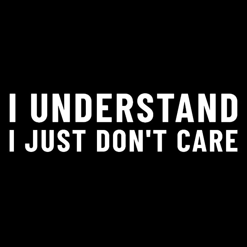 I Understand I Just Don't Care