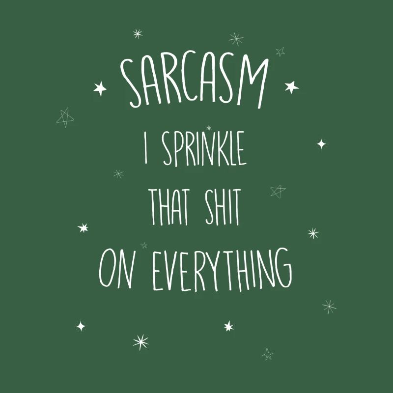 Sarcasm I sprinkle that shit on everything