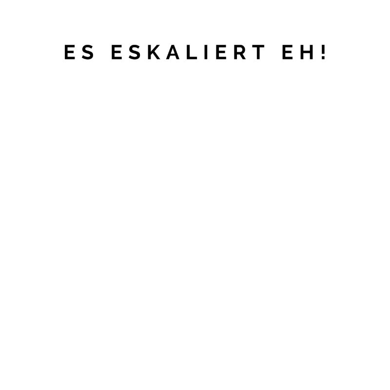 Es eskaliert eh!