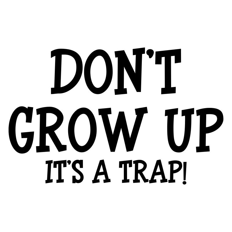 Don't Grow up, It's a trap !