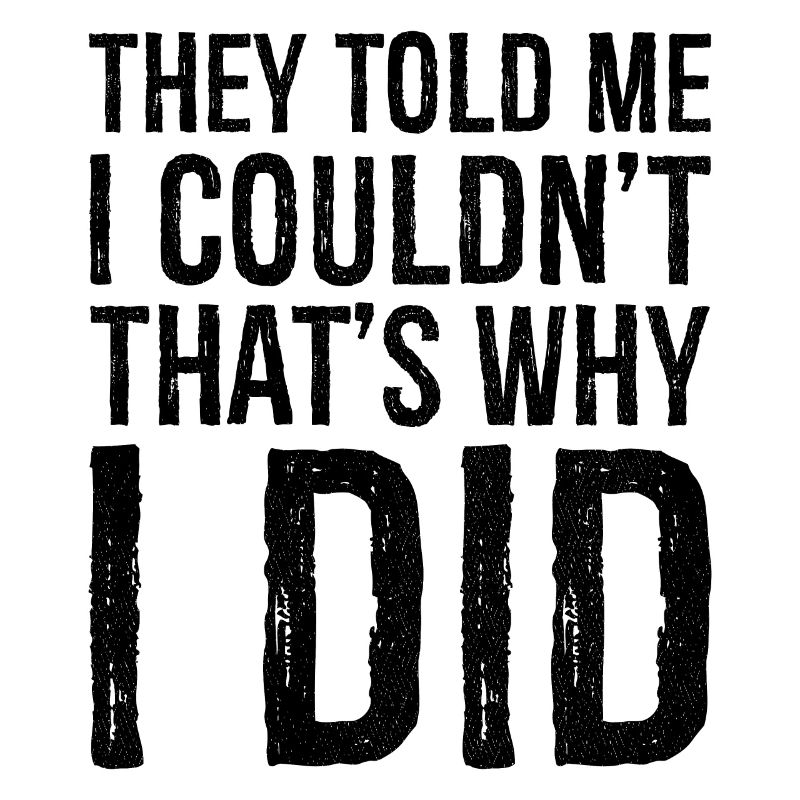they told me I couldn;t that s why I did