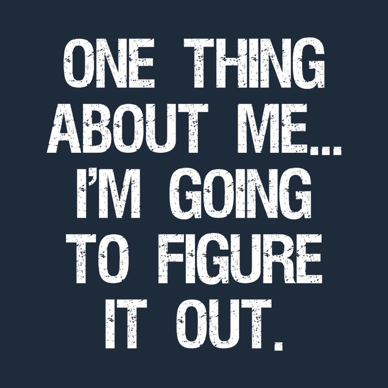 one thing about me I'm going to figure it out